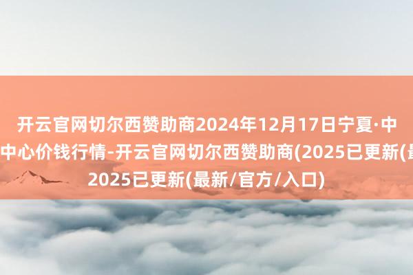 开云官网切尔西赞助商2024年12月17日宁夏·中宁国外枸杞来回中心价钱行情-开云官网切尔西赞助商(2025已更新(最新/官方/入口)