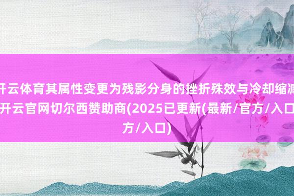 开云体育其属性变更为残影分身的挫折殊效与冷却缩减-开云官网切尔西赞助商(2025已更新(最新/官方/入口)