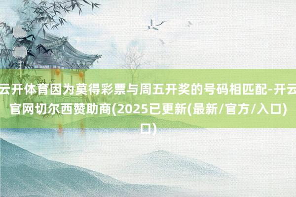 云开体育因为莫得彩票与周五开奖的号码相匹配-开云官网切尔西赞助商(2025已更新(最新/官方/入口)