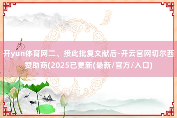 开yun体育网　　二、接此批复文献后-开云官网切尔西赞助商(2025已更新(最新/官方/入口)