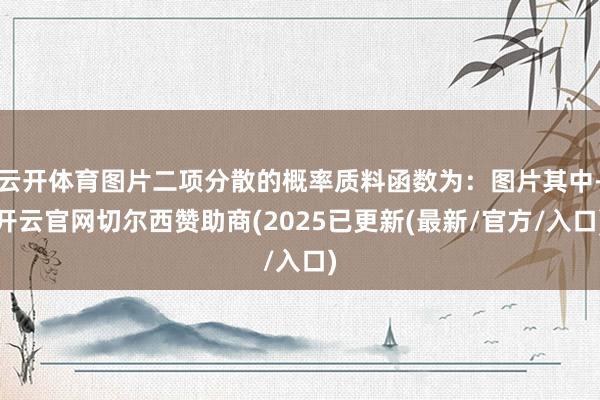 云开体育图片二项分散的概率质料函数为：图片其中-开云官网切尔西赞助商(2025已更新(最新/官方/入口)