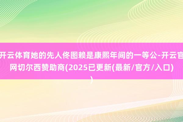 开云体育她的先人佟图赖是康熙年间的一等公-开云官网切尔西赞助商(2025已更新(最新/官方/入口)