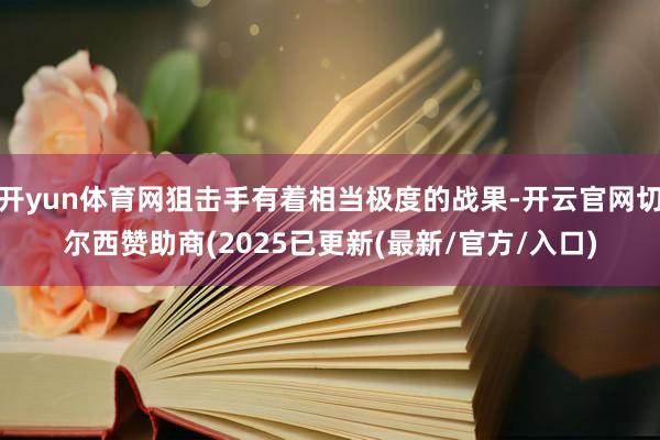 开yun体育网狙击手有着相当极度的战果-开云官网切尔西赞助商(2025已更新(最新/官方/入口)