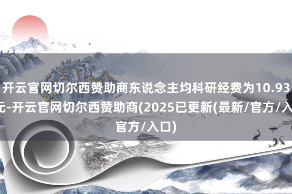 开云官网切尔西赞助商东说念主均科研经费为10.93万元-开云官网切尔西赞助商(2025已更新(最新/官方/入口)