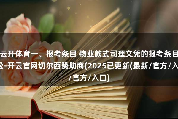云开体育一、报考条目 物业款式司理文凭的报考条目宽松-开云官网切尔西赞助商(2025已更新(最新/官方/入口)