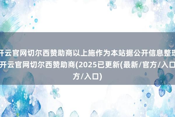 开云官网切尔西赞助商以上施作为本站据公开信息整理-开云官网切尔西赞助商(2025已更新(最新/官方/入口)