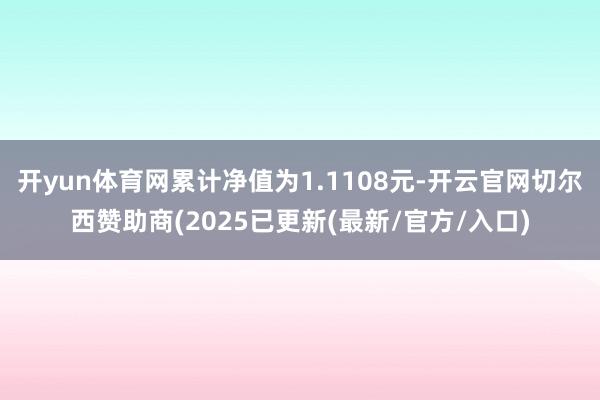 开yun体育网累计净值为1.1108元-开云官网切尔西赞助商(2025已更新(最新/官方/入口)