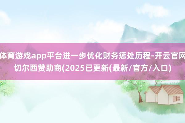 体育游戏app平台进一步优化财务惩处历程-开云官网切尔西赞助商(2025已更新(最新/官方/入口)
