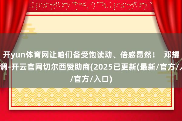 开yun体育网让咱们备受饱读动、倍感昂然！  邓耀雄强调-开云官网切尔西赞助商(2025已更新(最新/官方/入口)