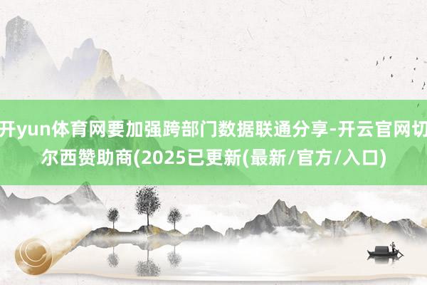 开yun体育网要加强跨部门数据联通分享-开云官网切尔西赞助商(2025已更新(最新/官方/入口)