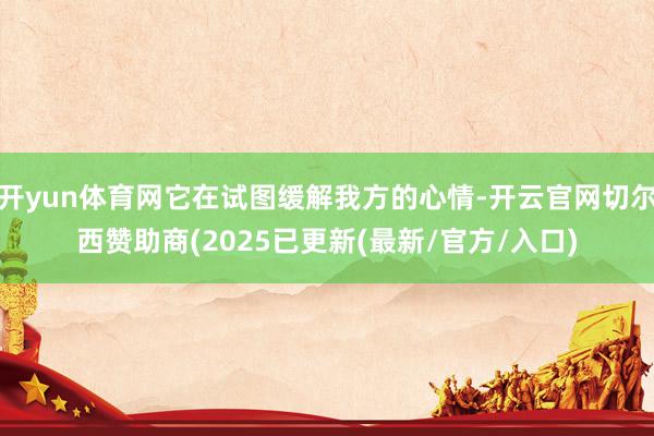 开yun体育网它在试图缓解我方的心情-开云官网切尔西赞助商(2025已更新(最新/官方/入口)