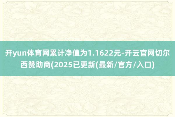 开yun体育网累计净值为1.1622元-开云官网切尔西赞助商(2025已更新(最新/官方/入口)