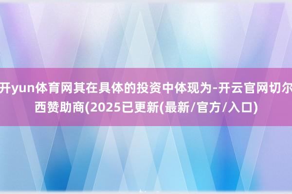 开yun体育网其在具体的投资中体现为-开云官网切尔西赞助商(2025已更新(最新/官方/入口)