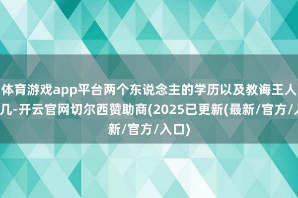 体育游戏app平台两个东说念主的学历以及教诲王人差未几-开云官网切尔西赞助商(2025已更新(最新/官方/入口)