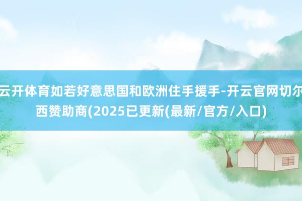 云开体育如若好意思国和欧洲住手援手-开云官网切尔西赞助商(2025已更新(最新/官方/入口)