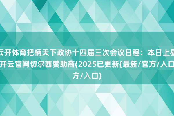 云开体育把柄天下政协十四届三次会议日程：本日上昼-开云官网切尔西赞助商(2025已更新(最新/官方/入口)