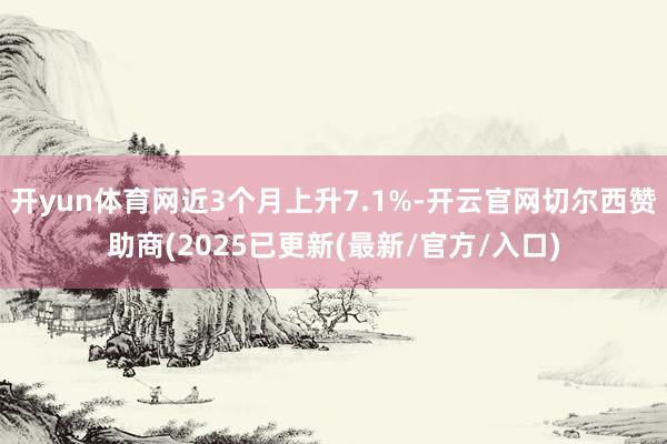 开yun体育网近3个月上升7.1%-开云官网切尔西赞助商(2025已更新(最新/官方/入口)