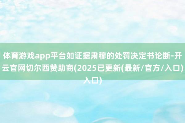 体育游戏app平台如证据肃穆的处罚决定书论断-开云官网切尔西赞助商(2025已更新(最新/官方/入口)