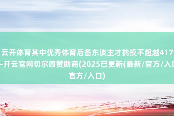 云开体育其中优秀体育后备东谈主才揣摸不超越417个-开云官网切尔西赞助商(2025已更新(最新/官方/入口)