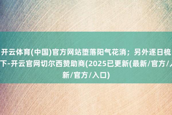 开云体育(中国)官方网站堕落阳气花消；另外逐日梳头百下-开云官网切尔西赞助商(2025已更新(最新/官方/入口)