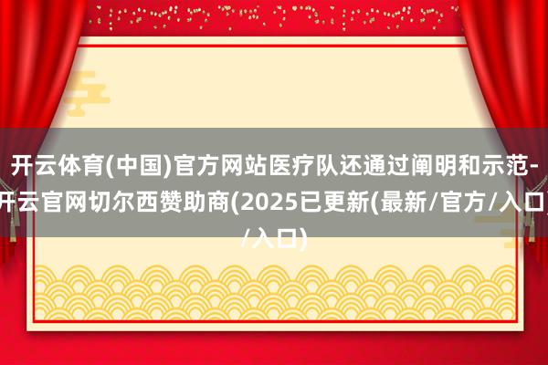 开云体育(中国)官方网站医疗队还通过阐明和示范-开云官网切尔西赞助商(2025已更新(最新/官方/入口)