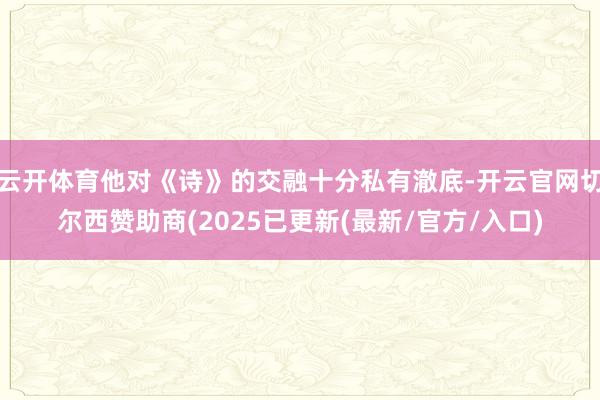 云开体育他对《诗》的交融十分私有澈底-开云官网切尔西赞助商(2025已更新(最新/官方/入口)