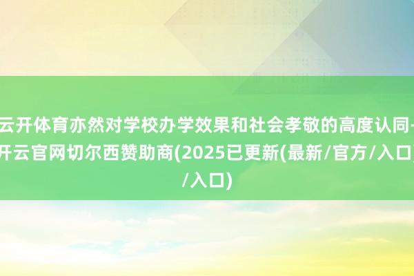 云开体育亦然对学校办学效果和社会孝敬的高度认同-开云官网切尔西赞助商(2025已更新(最新/官方/入口)