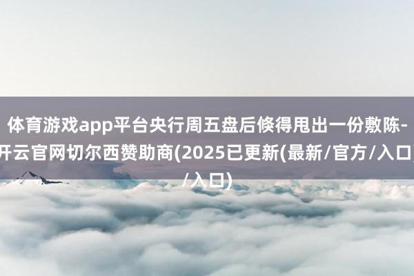 体育游戏app平台央行周五盘后倏得甩出一份敷陈-开云官网切尔西赞助商(2025已更新(最新/官方/入口)