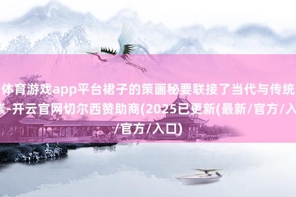 体育游戏app平台裙子的策画秘要联接了当代与传统元素-开云官网切尔西赞助商(2025已更新(最新/官方/入口)