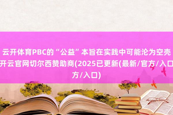 云开体育PBC的“公益”本旨在实践中可能沦为空壳-开云官网切尔西赞助商(2025已更新(最新/官方/入口)