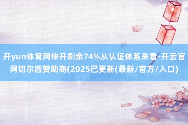 开yun体育网伸开剩余74%从认证体系来看-开云官网切尔西赞助商(2025已更新(最新/官方/入口)