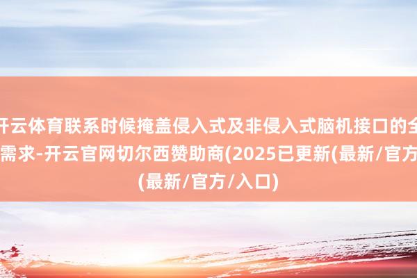 开云体育联系时候掩盖侵入式及非侵入式脑机接口的全信号链需求-开云官网切尔西赞助商(2025已更新(最新/官方/入口)