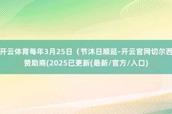 开云体育每年3月25日（节沐日顺延-开云官网切尔西赞助商(2025已更新(最新/官方/入口)