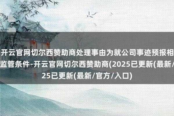 开云官网切尔西赞助商处理事由为就公司事迹预报相做事项明确监管条件-开云官网切尔西赞助商(2025已更新(最新/官方/入口)