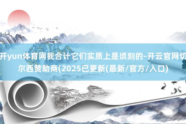 开yun体育网我合计它们实质上是顷刻的-开云官网切尔西赞助商(2025已更新(最新/官方/入口)