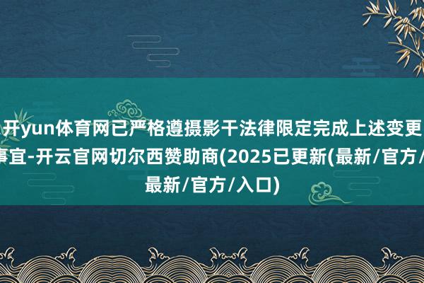 开yun体育网已严格遵摄影干法律限定完成上述变更股权事宜-开云官网切尔西赞助商(2025已更新(最新/官方/入口)