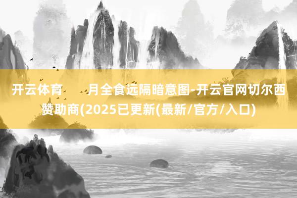 开云体育       月全食远隔暗意图-开云官网切尔西赞助商(2025已更新(最新/官方/入口)