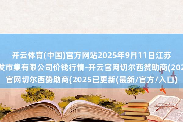 开云体育(中国)官方网站2025年9月11日江苏宜兴市瑞德蔬菜果品批发市集有限公司价钱行情-开云官网切尔西赞助商(2025已更新(最新/官方/入口) 开云体育(中国)官方网站2025年9月11日江苏宜兴市瑞德蔬菜果品批发市集有限公司价钱行情-开云官网切尔西赞助商(2025已更新(最新/官方/入口)