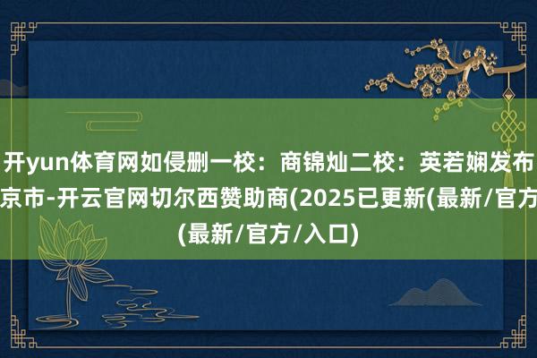 开yun体育网如侵删一校：商锦灿二校：英若娴发布于：北京市-开云官网切尔西赞助商(2025已更新(最新/官方/入口)