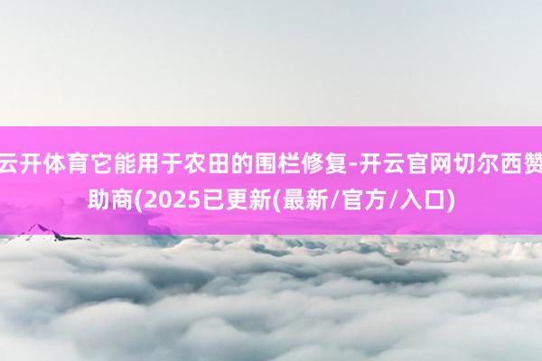 云开体育它能用于农田的围栏修复-开云官网切尔西赞助商(2025已更新(最新/官方/入口)