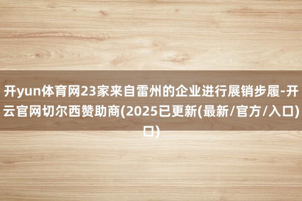 开yun体育网23家来自雷州的企业进行展销步履-开云官网切尔西赞助商(2025已更新(最新/官方/入口)