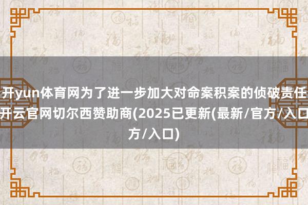 开yun体育网为了进一步加大对命案积案的侦破责任-开云官网切尔西赞助商(2025已更新(最新/官方/入口)