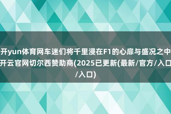 开yun体育网车迷们将千里浸在F1的心扉与盛况之中-开云官网切尔西赞助商(2025已更新(最新/官方/入口)