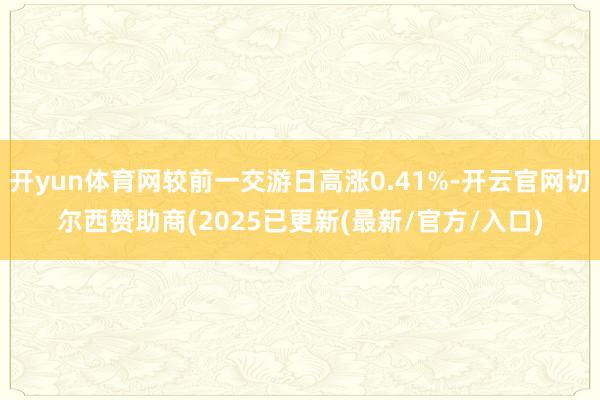 开yun体育网较前一交游日高涨0.41%-开云官网切尔西赞助商(2025已更新(最新/官方/入口)