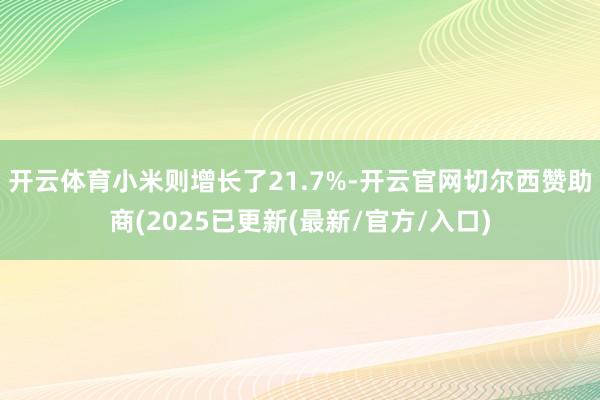开云体育小米则增长了21.7%-开云官网切尔西赞助商(2025已更新(最新/官方/入口)