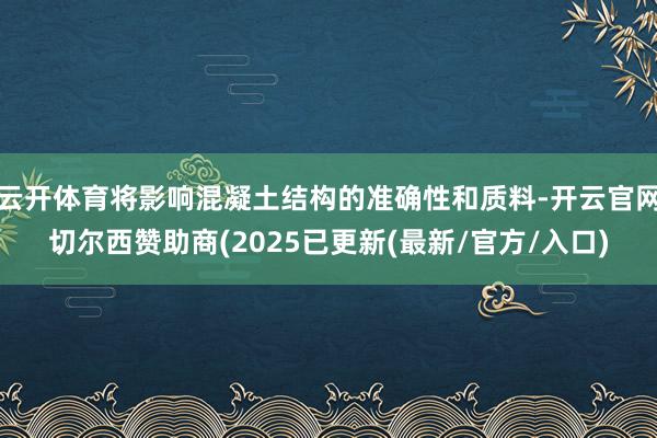 云开体育将影响混凝土结构的准确性和质料-开云官网切尔西赞助商(2025已更新(最新/官方/入口)