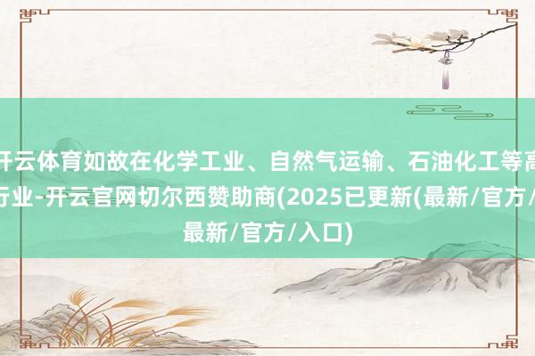 开云体育如故在化学工业、自然气运输、石油化工等高风险行业-开云官网切尔西赞助商(2025已更新(最新/官方/入口)