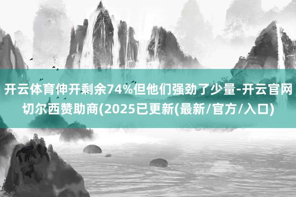 开云体育伸开剩余74%但他们强劲了少量-开云官网切尔西赞助商(2025已更新(最新/官方/入口)