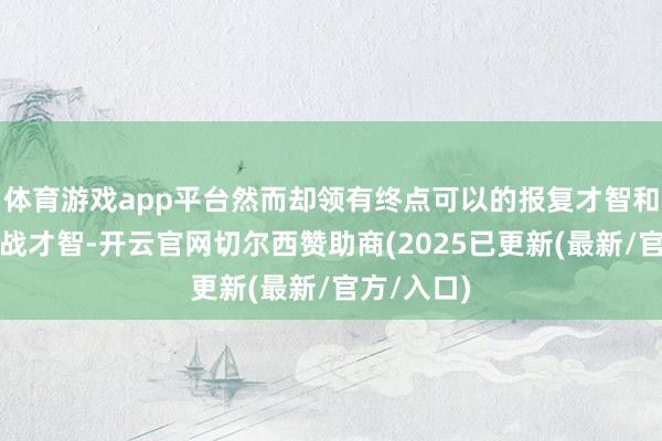 体育游戏app平台然而却领有终点可以的报复才智和多用途作战才智-开云官网切尔西赞助商(2025已更新(最新/官方/入口)