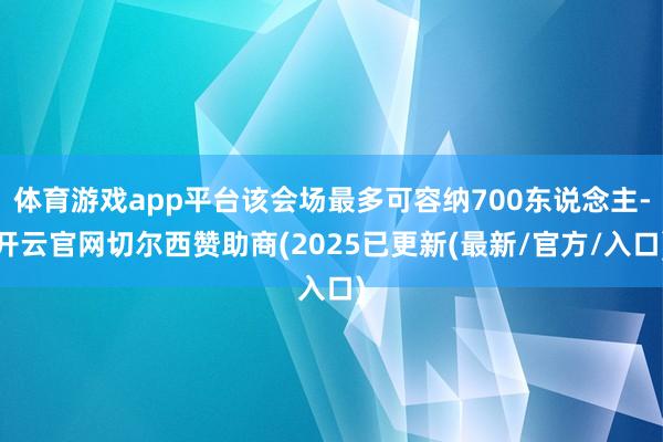 体育游戏app平台该会场最多可容纳700东说念主-开云官网切尔西赞助商(2025已更新(最新/官方/入口)